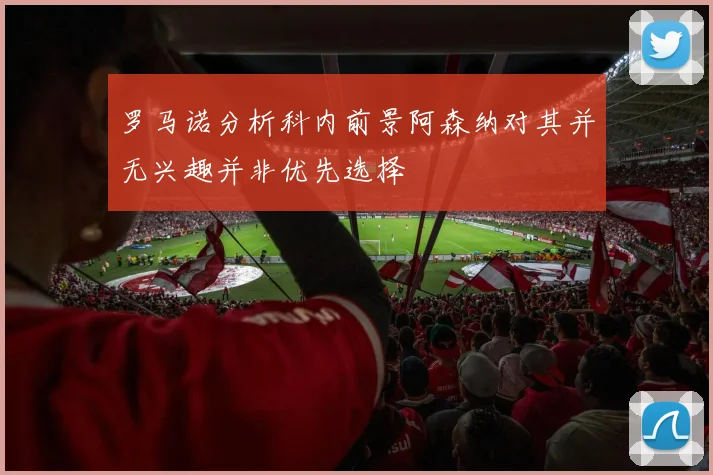 罗马诺分析科内前景阿森纳对其并无兴趣并非优先选择