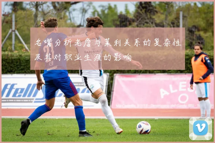 名嘴分析老詹与莱利关系的复杂性及其对职业生涯的影响