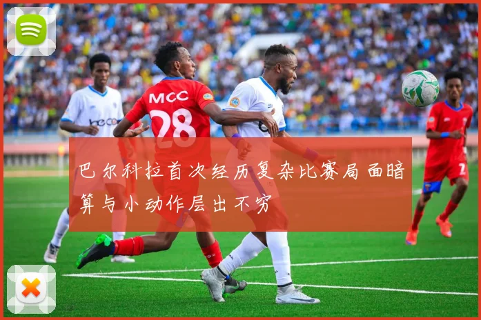 巴尔科拉首次经历复杂比赛局面暗算与小动作层出不穷
