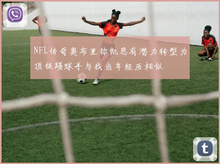 NFL传奇奥布里称凯恩有潜力转型为顶级踢球手与我当年经历相似