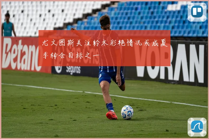 尤文图斯关注铃木彩艳情况或成夏季转会目标之一