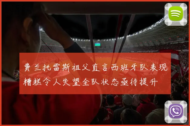 费兰托雷斯祖父直言西班牙队表现糟糕令人失望全队状态亟待提升